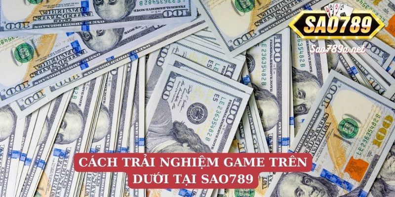 Cách trải nghiệm Trên Dưới tại Sao789