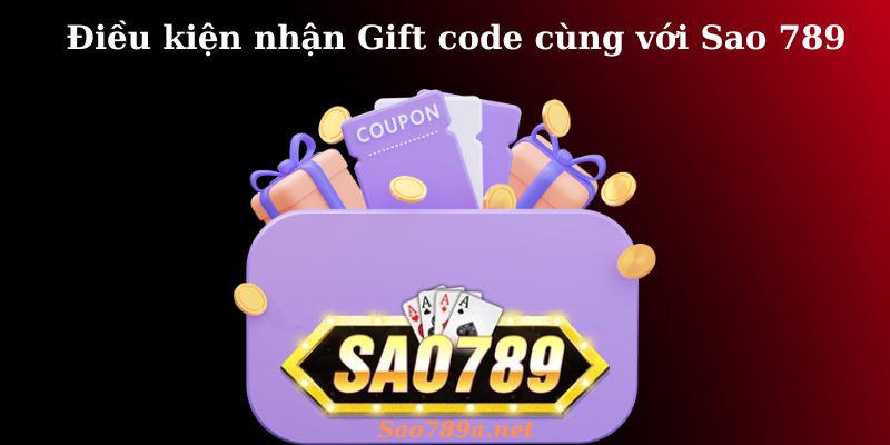 Điều kiện nhận Giftcode cùng với Sao789