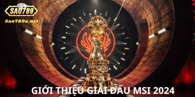 Thông tin về giải thi đấu MSI thế giới 2024