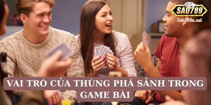 Vai trò của thùng phá sảnh trong game bài