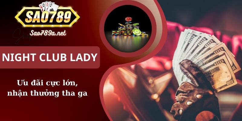 Ưu đãi lớn tại khi tham gia chơi Night Club Lady Sao789