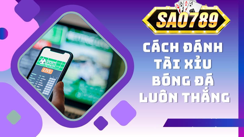 cách đánh tài xỉu bóng đá luôn thắng sao789