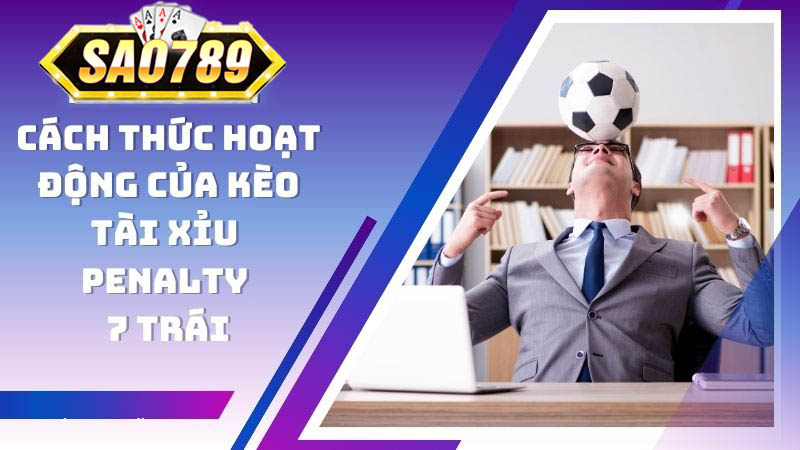 Cách thức hoạt động của kèo tài xỉu penalty 7 trái