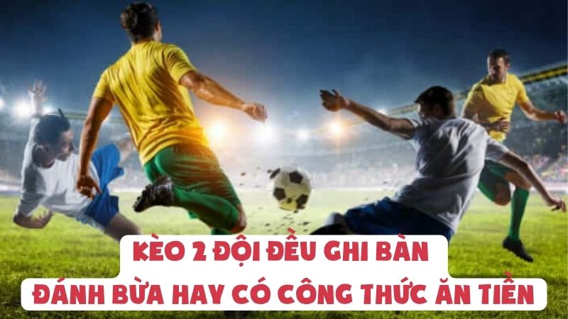 Kèo 2 Đội Đều Ghi Bàn | Đánh Bừa Hay Có Công Thức Ăn Tiền