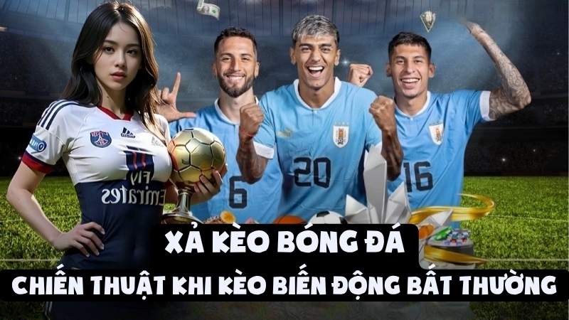 Xả Kèo Bóng Đá | Chiến Thuật Khi Kèo Biến Động Bất Thường