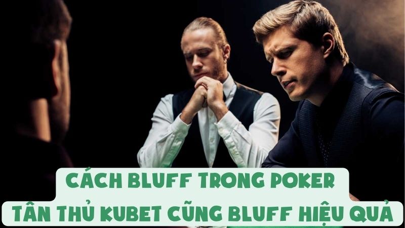 Cách Bluff Trong Poker | Tân Thủ Kubet Cũng Bluff Hiệu Quả