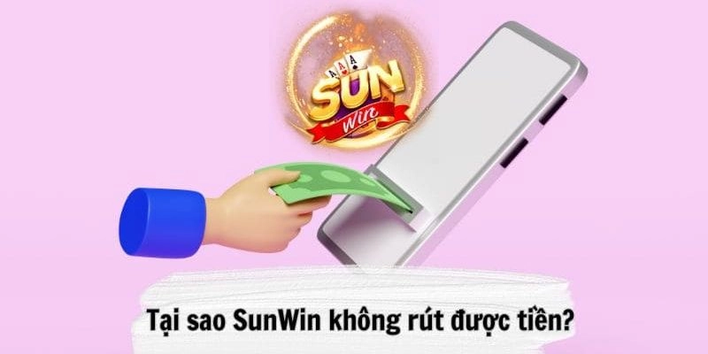 Top lý do tại sao Sunwin không rút được tiền và cách khắc phục